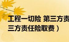 工程一切险 第三方责任险（工程一切险及第三方责任险取费）