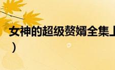 女神的超级赘婿全集上（女神的超级赘婿全集）