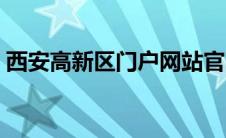 西安高新区门户网站官网（西安高新区门户）