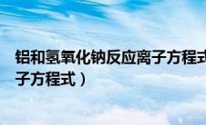 铝和氢氧化钠反应离子方程式新教材（铝和氢氧化钠反应离子方程式）