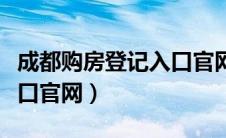 成都购房登记入口官网网址（成都购房登记入口官网）