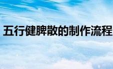 五行健脾散的制作流程（五行健脾散的制作）