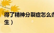 得了精神分裂症怎么办（精神分裂症怎样过一生）