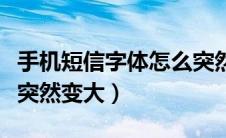 手机短信字体怎么突然变大了（手机短信字体突然变大）