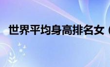 世界平均身高排名女（世界平均身高排名）