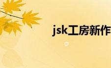 jsk工房新作（jsk工坊）
