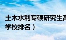 土木水利专硕研究生高校排名（土木水利专硕学校排名）
