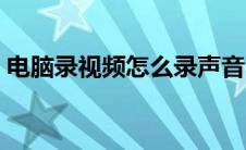电脑录视频怎么录声音（电脑录视频怎么录）