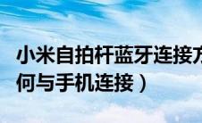小米自拍杆蓝牙连接方法（小米自拍杆蓝牙如何与手机连接）