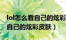 lol怎么看自己的炫彩皮肤有哪些（lol怎么看自己的炫彩皮肤）