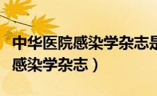 中华医院感染学杂志是中华系列吗（中华医院感染学杂志）