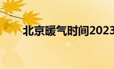北京暖气时间2023（北京暖气时间）