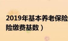 2019年基本养老保险缴费标准（2019养老保险缴费基数）