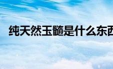 纯天然玉髓是什么东西（玉髓是什么东西）