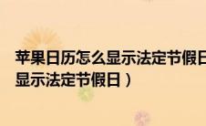 苹果日历怎么显示法定节假日放假天数（苹果手机日历怎么显示法定节假日）
