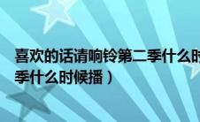 喜欢的话请响铃第二季什么时候播放（喜欢的话请响铃第二季什么时候播）