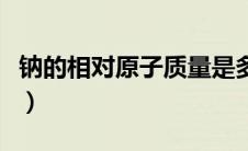 钠的相对原子质量是多少（钠的相对原子质量）