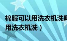 棉服可以用洗衣机洗吗可以甩干吗（棉服可以用洗衣机洗）