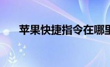 苹果快捷指令在哪里（苹果快捷指令）