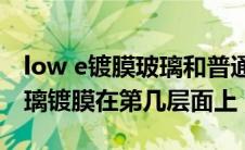 low e镀膜玻璃和普通镀膜的区别?（lowe玻璃镀膜在第几层面上）