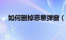 如何删掉恶意弹窗（恶意弹窗怎么删除）
