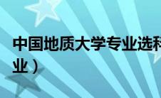 中国地质大学专业选科要求（中国地质大学专业）