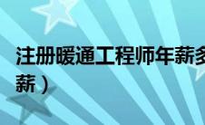 注册暖通工程师年薪多少（注册暖通工程师年薪）