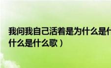 我问我自己活着是为什么是什么歌谱（我问我自己活着是为什么是什么歌）