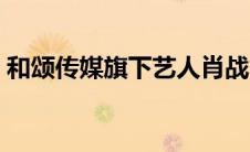和颂传媒旗下艺人肖战（和颂传媒旗下艺人）