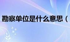 勘察单位是什么意思（勘察单位是什么单位）