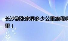 长沙到张家界多少公里路程啊怎么走（长沙到张家界多少公里）