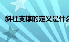 斜柱支撑的定义是什么（斜柱支撑的定义）