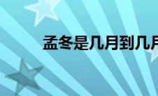 孟冬是几月到几月（孟冬是几月）