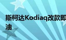 斯柯达Kodiaq改款即将揭晓RS可能会放弃柴油