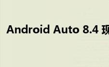 Android Auto 8.4 现在可供所有用户使用