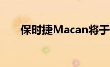 保时捷Macan将于今年晚些时候上市