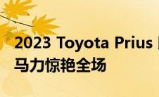 2023 Toyota Prius 以火爆的新车身和 220 马力惊艳全场
