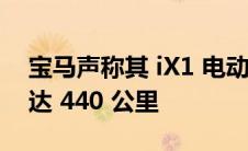 宝马声称其 iX1 电动汽车的最大续驶里程可达 440 公里