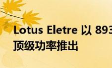 Lotus Eletre 以 893 马力 120,000 英镑的顶级功率推出