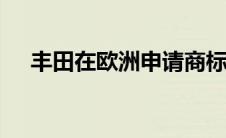 丰田在欧洲申请商标雷克萨斯 LFR 名称
