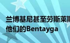 兰博基尼甚至劳斯莱斯都为越野恶作剧开发了他们的Bentayga