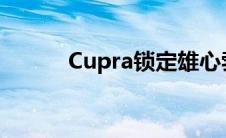Cupra锁定雄心勃勃的销售目标