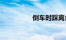 倒车时踩离合还是刹车
