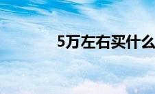 5万左右买什么二手车比较好