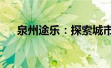 泉州途乐：探索城市与自然的完美旅程