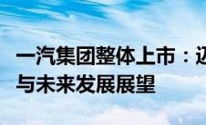 一汽集团整体上市：迈向资本市场的战略整合与未来发展展望