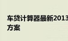 车贷计算器最新2013版：轻松计算贷款购车方案