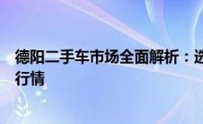 德阳二手车市场全面解析：选购指南、交易注意事项及市场行情