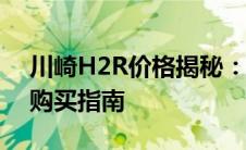 川崎H2R价格揭秘：豪华跑车的市场定位与购买指南