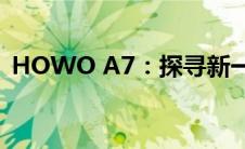 HOWO A7：探寻新一代物流运输解决方案